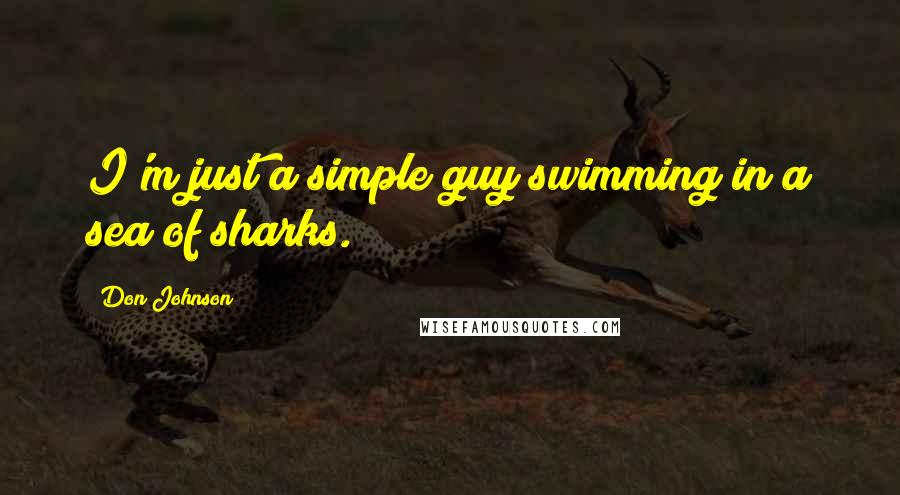 Don Johnson Quotes: I'm just a simple guy swimming in a sea of sharks.