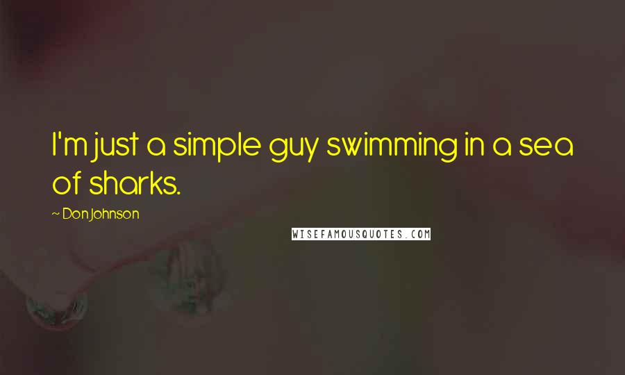 Don Johnson Quotes: I'm just a simple guy swimming in a sea of sharks.