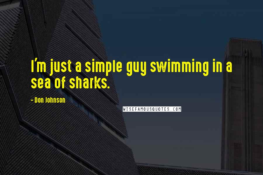 Don Johnson Quotes: I'm just a simple guy swimming in a sea of sharks.