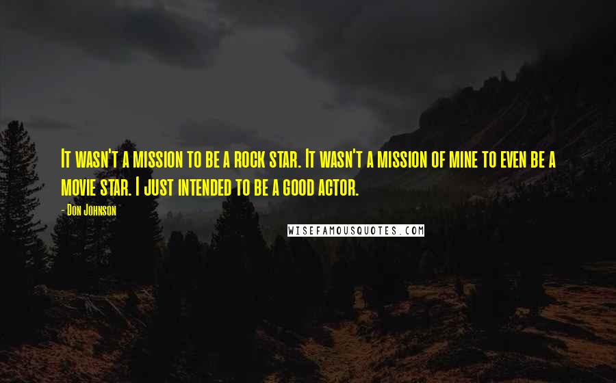 Don Johnson Quotes: It wasn't a mission to be a rock star. It wasn't a mission of mine to even be a movie star. I just intended to be a good actor.