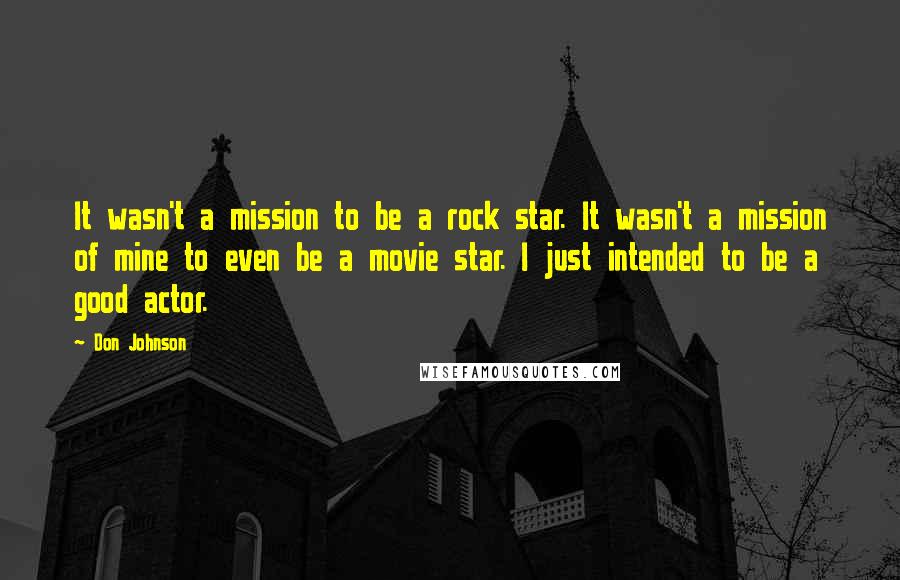 Don Johnson Quotes: It wasn't a mission to be a rock star. It wasn't a mission of mine to even be a movie star. I just intended to be a good actor.