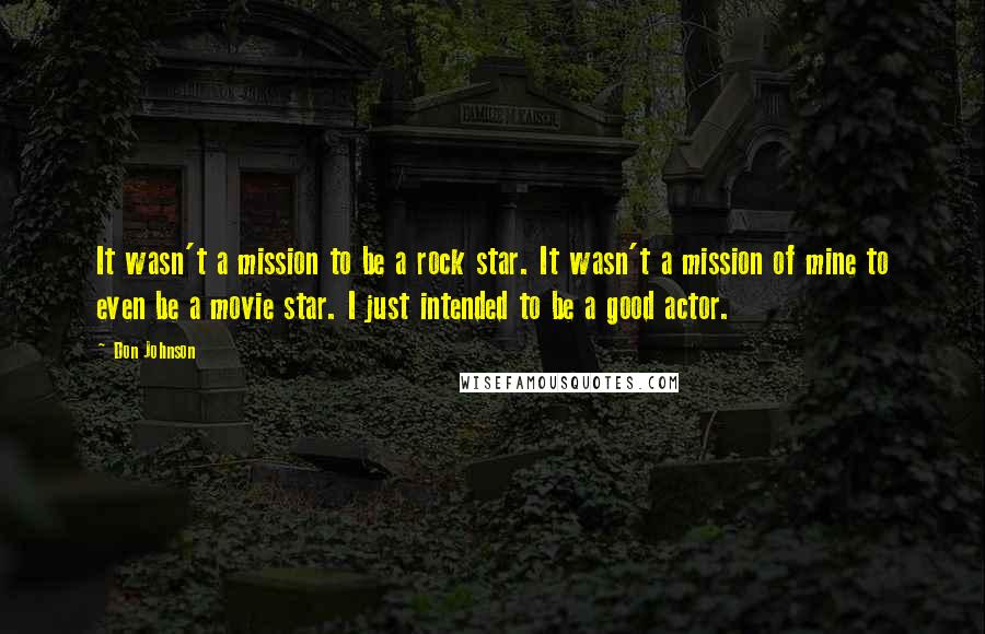 Don Johnson Quotes: It wasn't a mission to be a rock star. It wasn't a mission of mine to even be a movie star. I just intended to be a good actor.