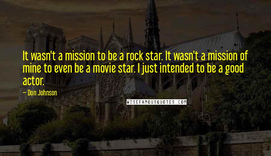 Don Johnson Quotes: It wasn't a mission to be a rock star. It wasn't a mission of mine to even be a movie star. I just intended to be a good actor.