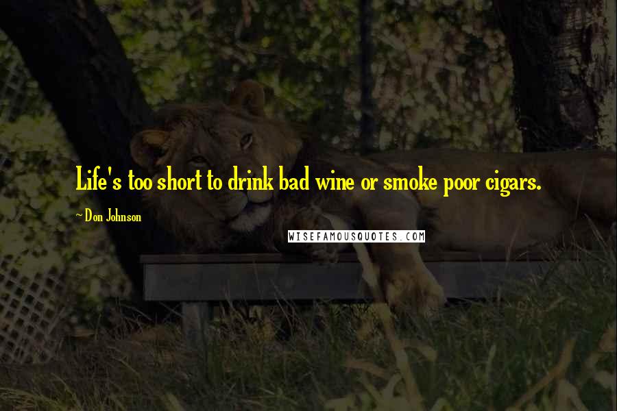 Don Johnson Quotes: Life's too short to drink bad wine or smoke poor cigars.