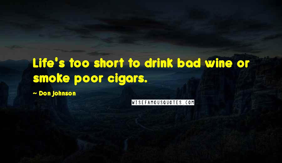 Don Johnson Quotes: Life's too short to drink bad wine or smoke poor cigars.