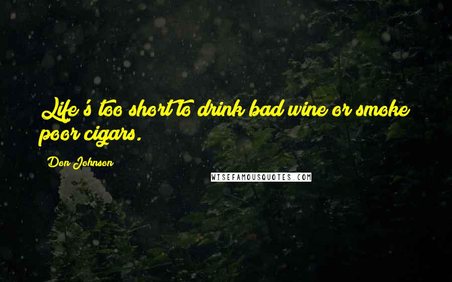 Don Johnson Quotes: Life's too short to drink bad wine or smoke poor cigars.