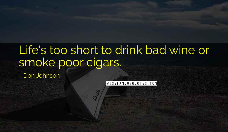 Don Johnson Quotes: Life's too short to drink bad wine or smoke poor cigars.