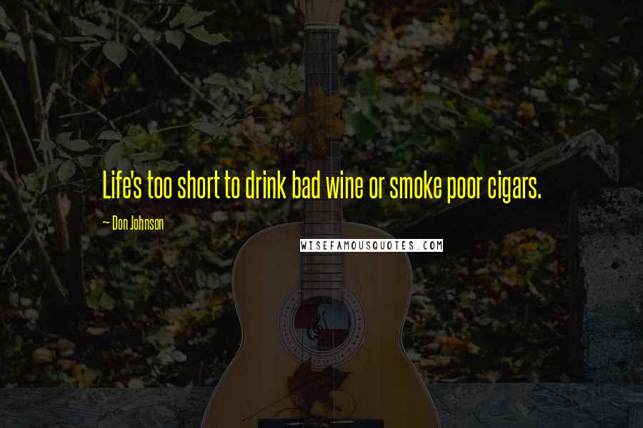 Don Johnson Quotes: Life's too short to drink bad wine or smoke poor cigars.