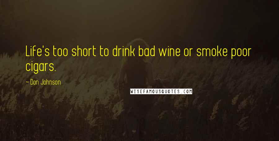 Don Johnson Quotes: Life's too short to drink bad wine or smoke poor cigars.