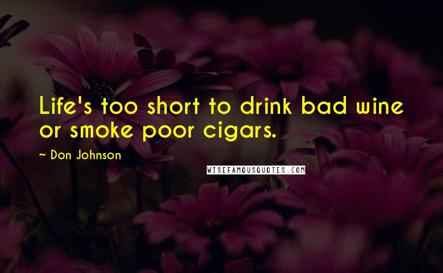 Don Johnson Quotes: Life's too short to drink bad wine or smoke poor cigars.