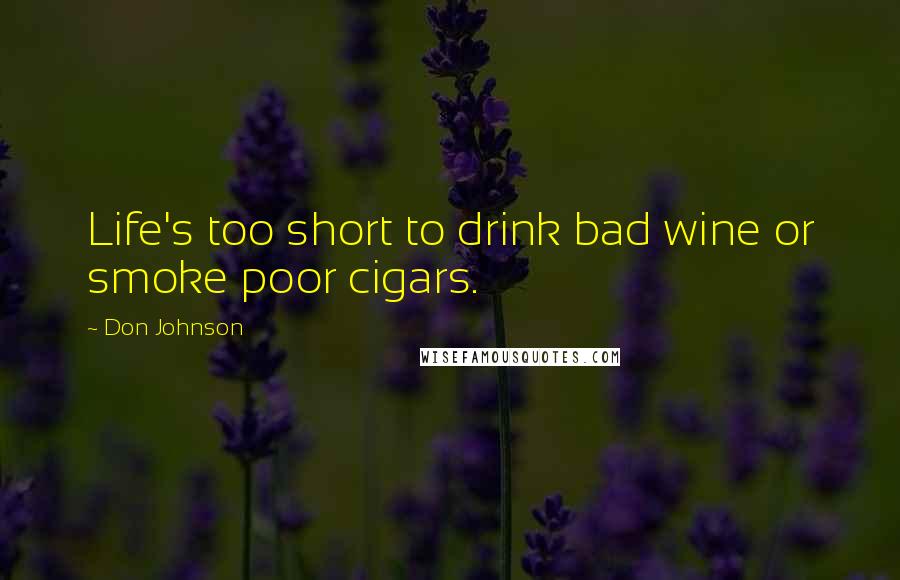 Don Johnson Quotes: Life's too short to drink bad wine or smoke poor cigars.