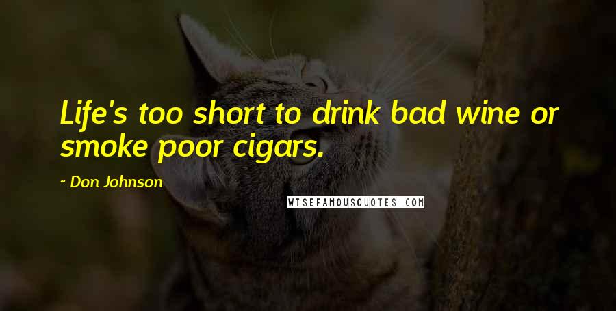 Don Johnson Quotes: Life's too short to drink bad wine or smoke poor cigars.