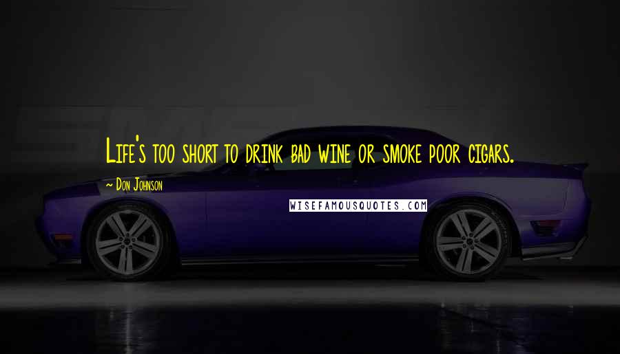 Don Johnson Quotes: Life's too short to drink bad wine or smoke poor cigars.