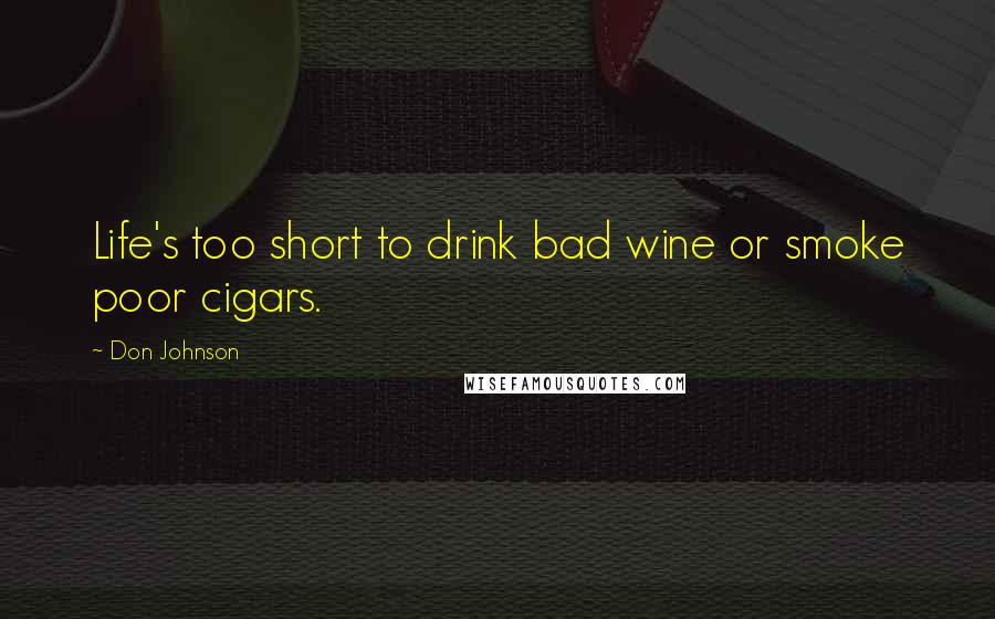 Don Johnson Quotes: Life's too short to drink bad wine or smoke poor cigars.