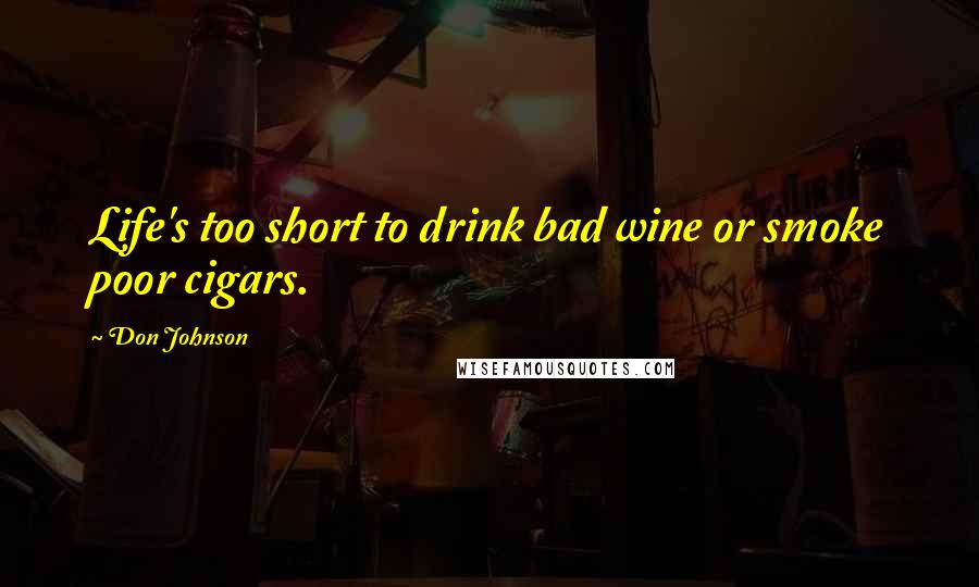 Don Johnson Quotes: Life's too short to drink bad wine or smoke poor cigars.