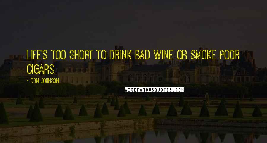 Don Johnson Quotes: Life's too short to drink bad wine or smoke poor cigars.