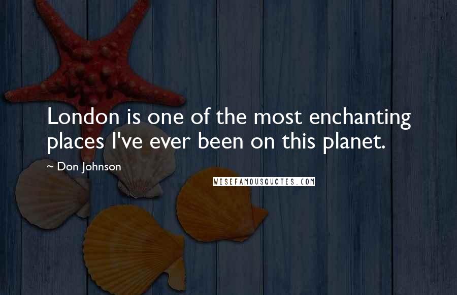 Don Johnson Quotes: London is one of the most enchanting places I've ever been on this planet.