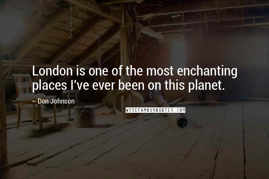 Don Johnson Quotes: London is one of the most enchanting places I've ever been on this planet.