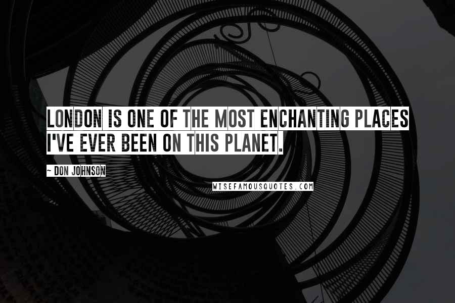 Don Johnson Quotes: London is one of the most enchanting places I've ever been on this planet.