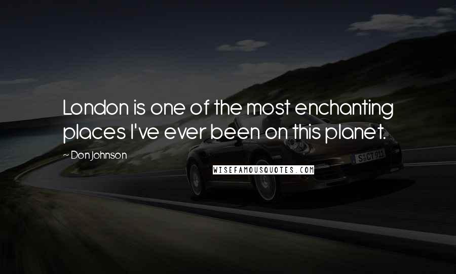 Don Johnson Quotes: London is one of the most enchanting places I've ever been on this planet.