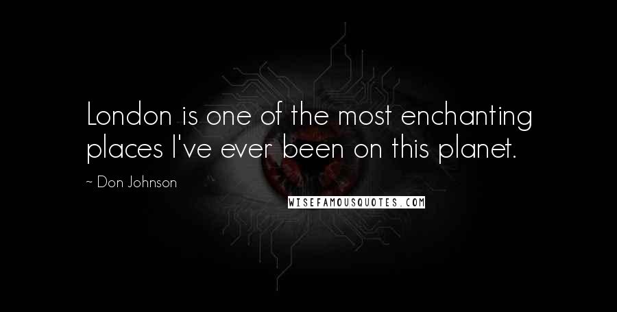 Don Johnson Quotes: London is one of the most enchanting places I've ever been on this planet.