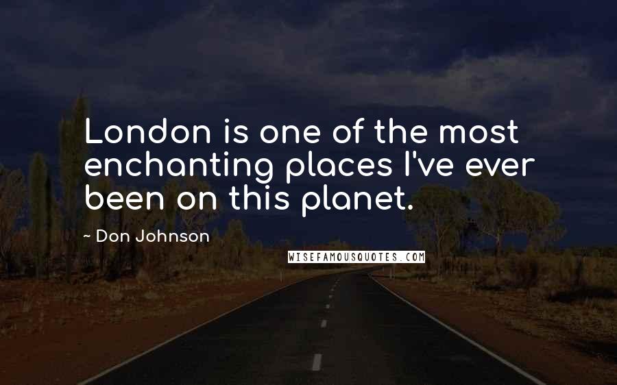 Don Johnson Quotes: London is one of the most enchanting places I've ever been on this planet.