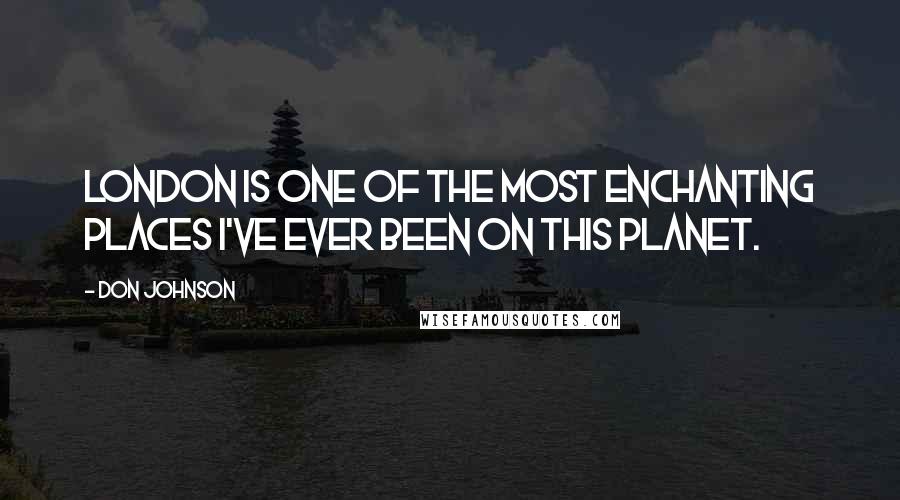 Don Johnson Quotes: London is one of the most enchanting places I've ever been on this planet.