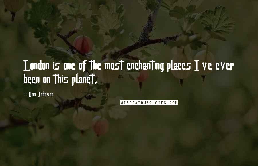 Don Johnson Quotes: London is one of the most enchanting places I've ever been on this planet.