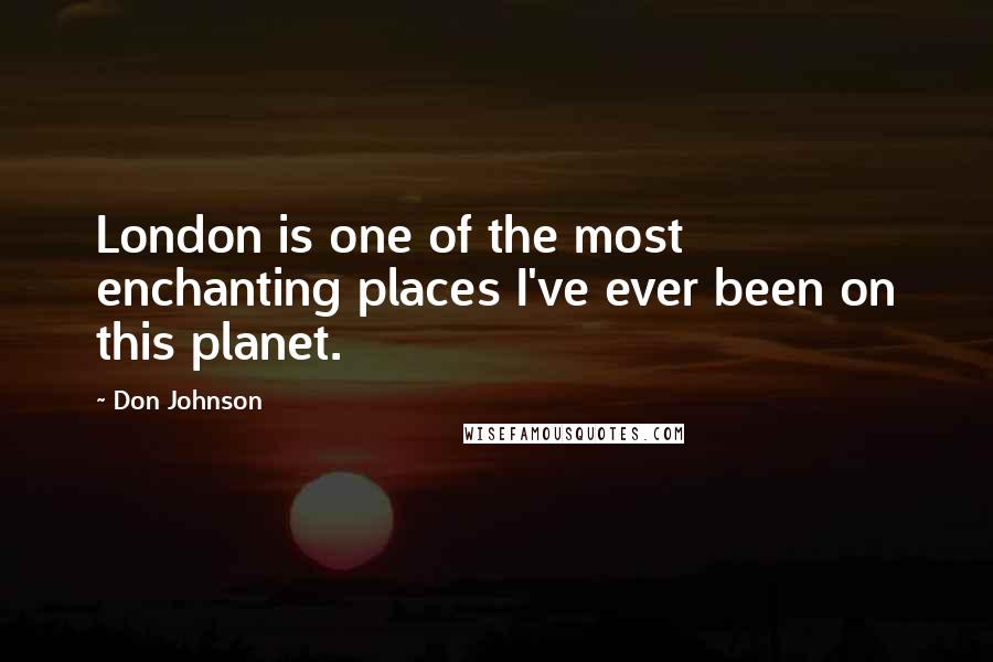 Don Johnson Quotes: London is one of the most enchanting places I've ever been on this planet.