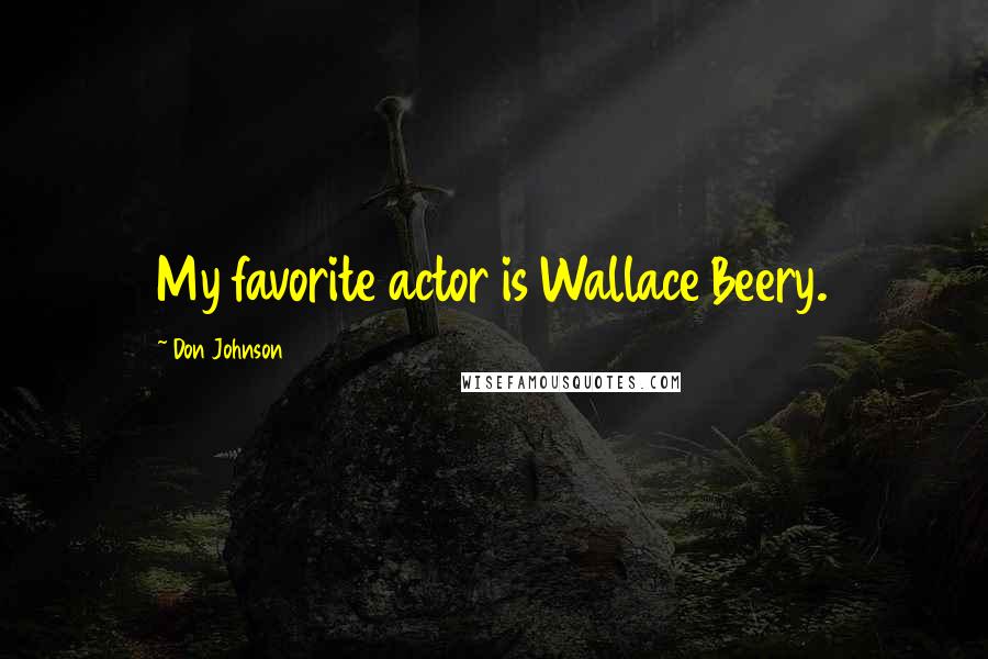 Don Johnson Quotes: My favorite actor is Wallace Beery.