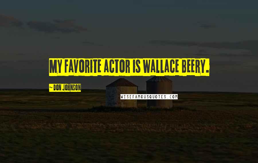 Don Johnson Quotes: My favorite actor is Wallace Beery.