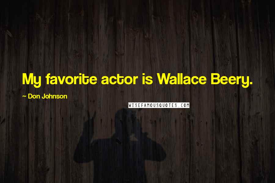 Don Johnson Quotes: My favorite actor is Wallace Beery.