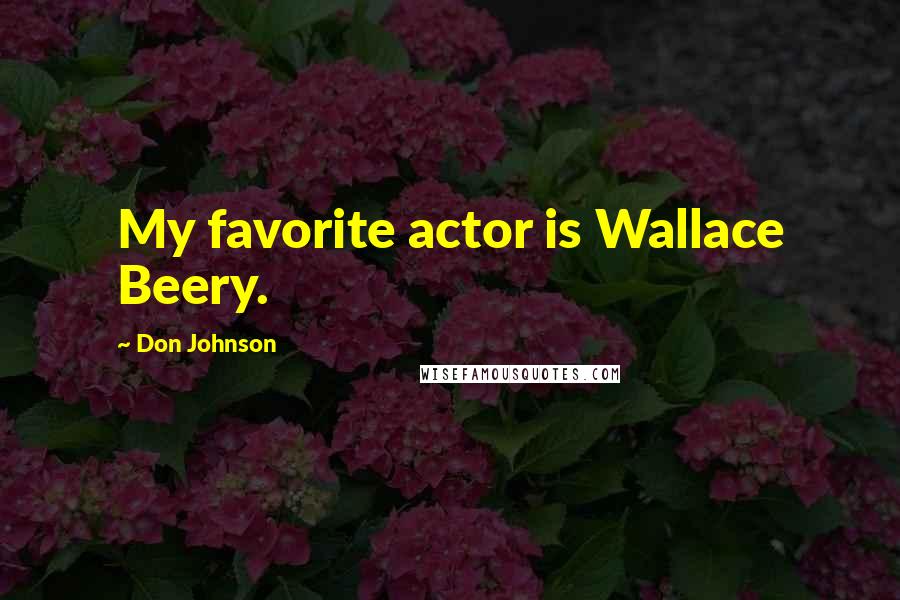 Don Johnson Quotes: My favorite actor is Wallace Beery.