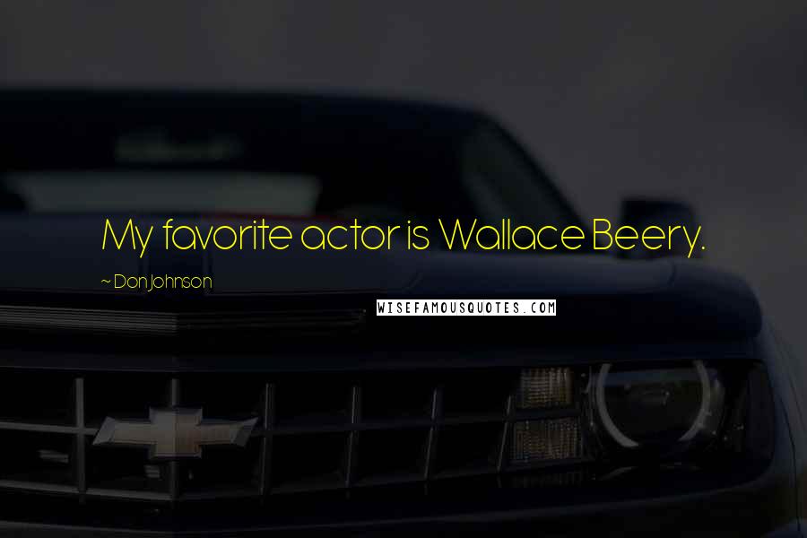 Don Johnson Quotes: My favorite actor is Wallace Beery.