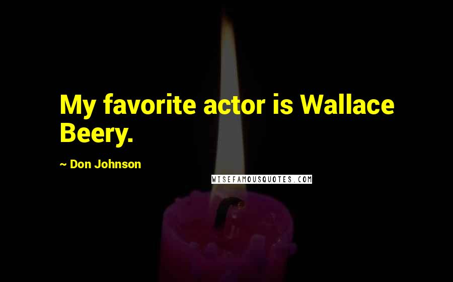 Don Johnson Quotes: My favorite actor is Wallace Beery.