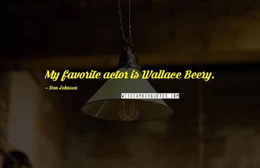 Don Johnson Quotes: My favorite actor is Wallace Beery.