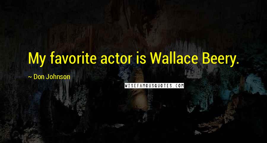 Don Johnson Quotes: My favorite actor is Wallace Beery.