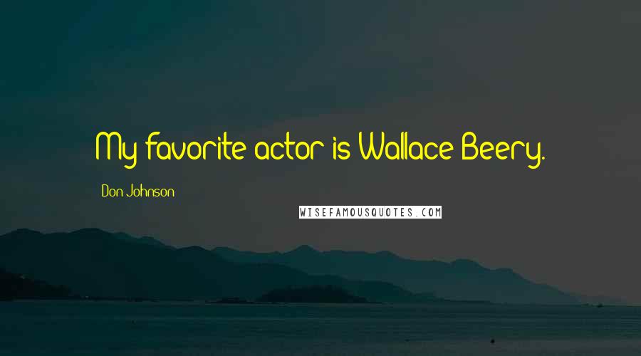 Don Johnson Quotes: My favorite actor is Wallace Beery.