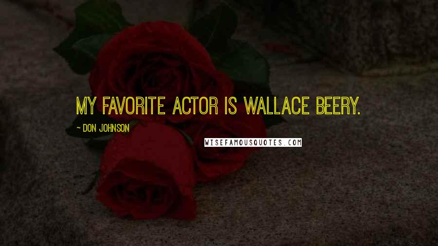 Don Johnson Quotes: My favorite actor is Wallace Beery.