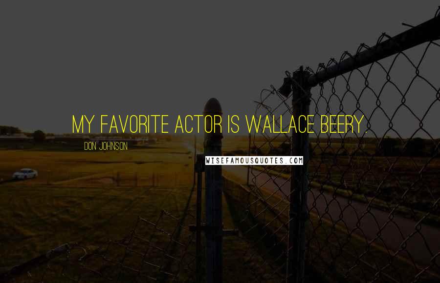 Don Johnson Quotes: My favorite actor is Wallace Beery.