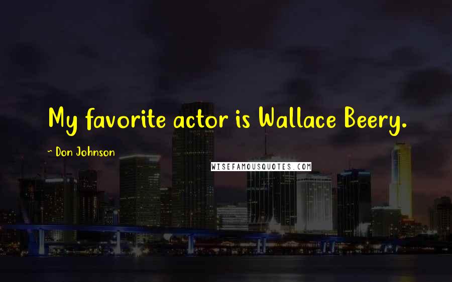 Don Johnson Quotes: My favorite actor is Wallace Beery.