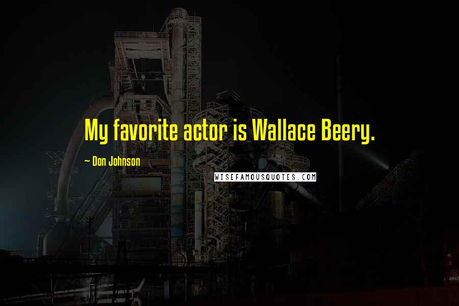 Don Johnson Quotes: My favorite actor is Wallace Beery.