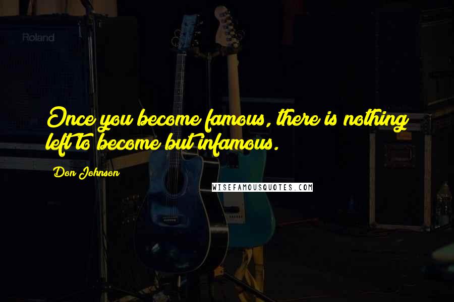 Don Johnson Quotes: Once you become famous, there is nothing left to become but infamous.