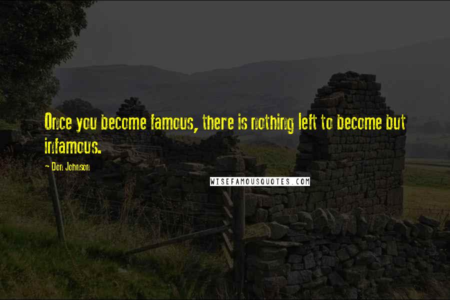 Don Johnson Quotes: Once you become famous, there is nothing left to become but infamous.