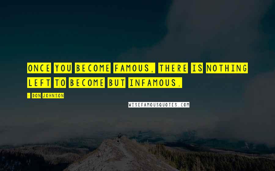 Don Johnson Quotes: Once you become famous, there is nothing left to become but infamous.