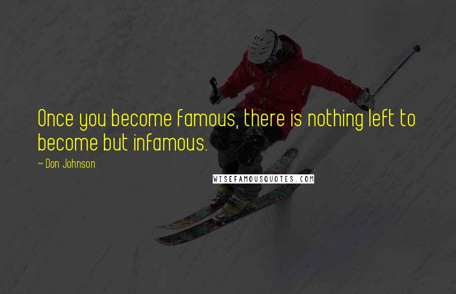Don Johnson Quotes: Once you become famous, there is nothing left to become but infamous.