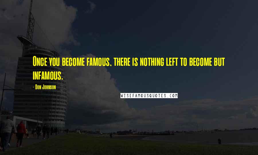 Don Johnson Quotes: Once you become famous, there is nothing left to become but infamous.