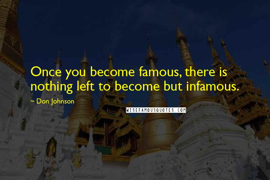 Don Johnson Quotes: Once you become famous, there is nothing left to become but infamous.