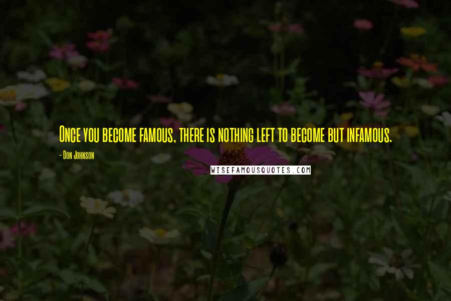 Don Johnson Quotes: Once you become famous, there is nothing left to become but infamous.