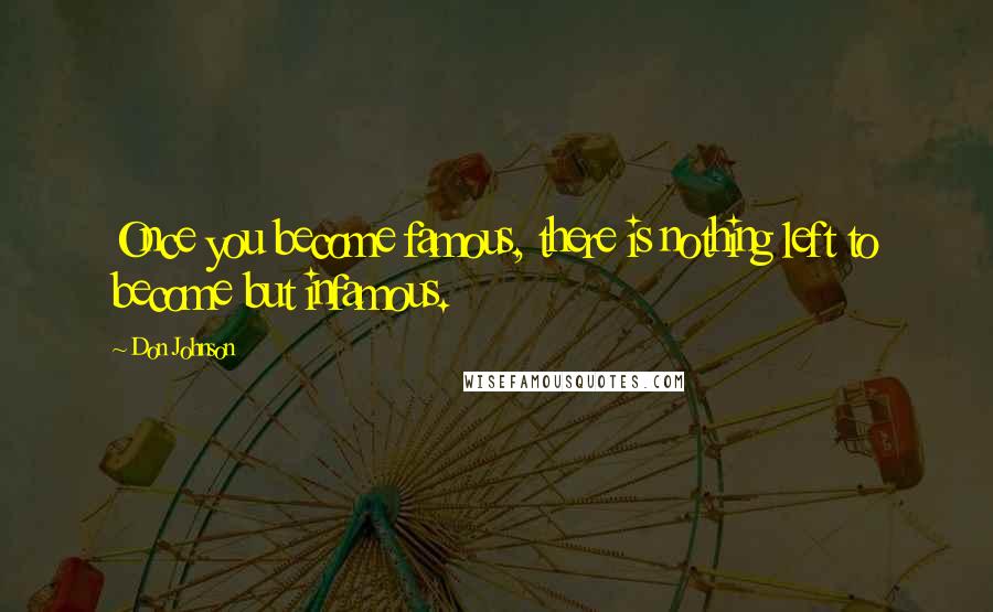Don Johnson Quotes: Once you become famous, there is nothing left to become but infamous.